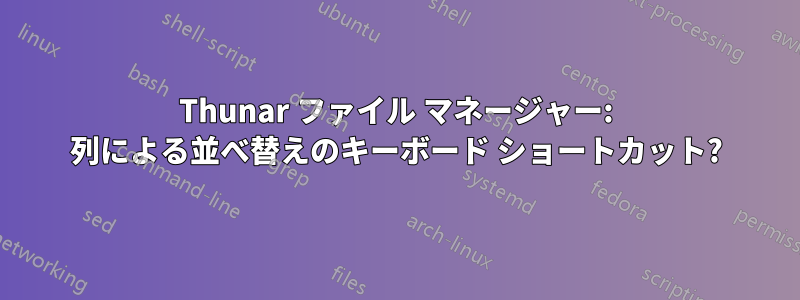 Thunar ファイル マネージャー: 列による並べ替えのキーボード ショートカット?