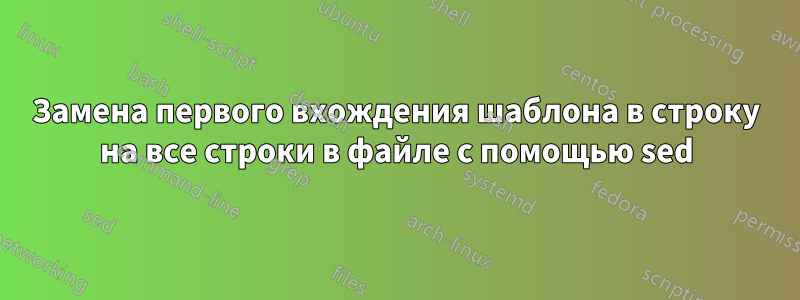 Замена первого вхождения шаблона в строку на все строки в файле с помощью sed