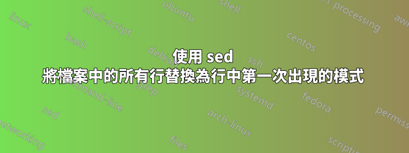 使用 sed 將檔案中的所有行替換為行中第一次出現的模式