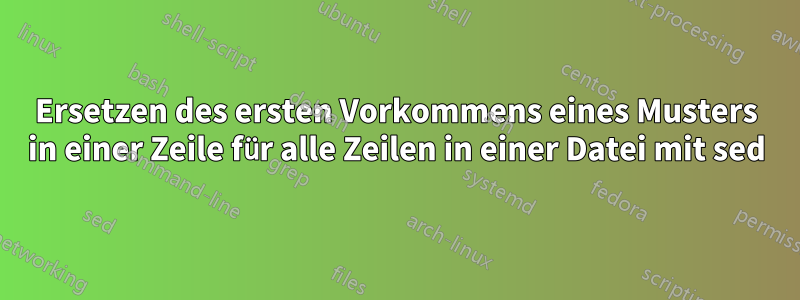 Ersetzen des ersten Vorkommens eines Musters in einer Zeile für alle Zeilen in einer Datei mit sed