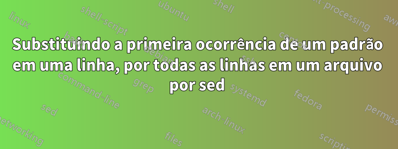 Substituindo a primeira ocorrência de um padrão em uma linha, por todas as linhas em um arquivo por sed