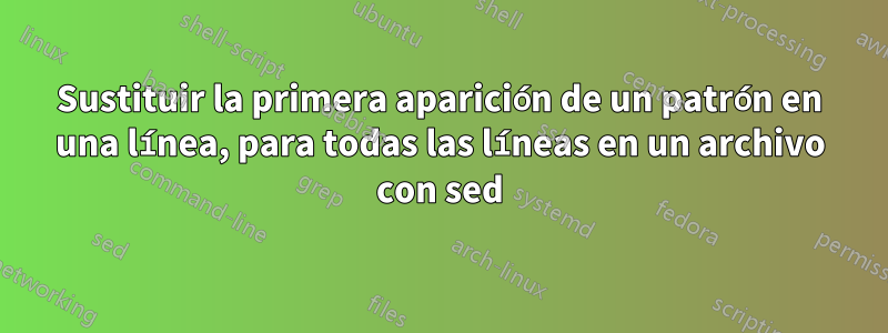 Sustituir la primera aparición de un patrón en una línea, para todas las líneas en un archivo con sed