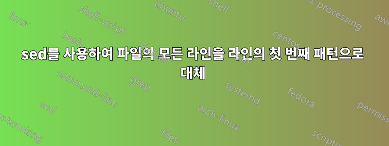 sed를 사용하여 파일의 모든 라인을 라인의 첫 번째 패턴으로 대체