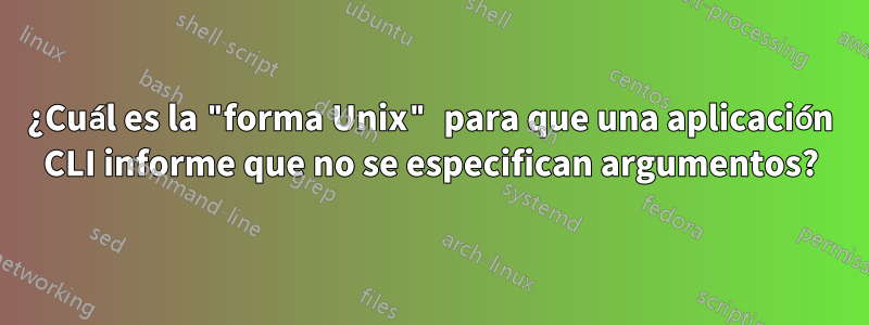 ¿Cuál es la "forma Unix" para que una aplicación CLI informe que no se especifican argumentos?