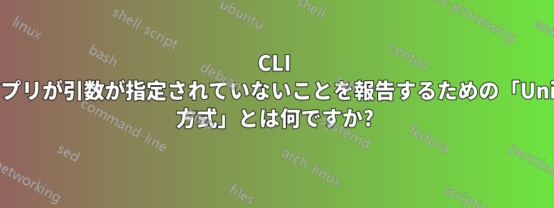 CLI アプリが引数が指定されていないことを報告するための「Unix 方式」とは何ですか?