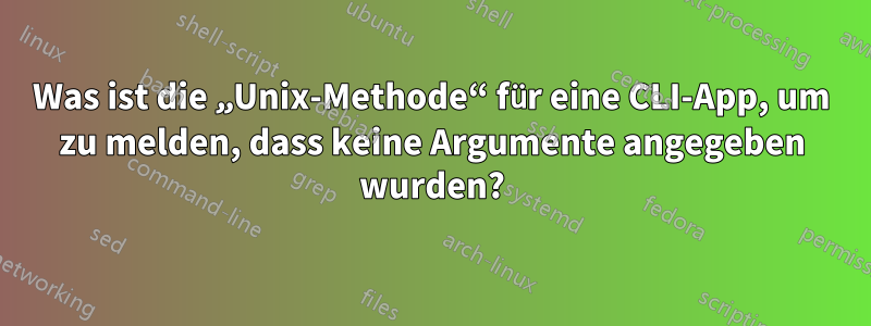 Was ist die „Unix-Methode“ für eine CLI-App, um zu melden, dass keine Argumente angegeben wurden?