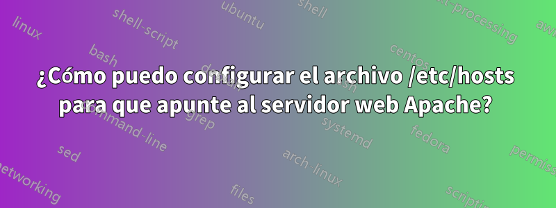 ¿Cómo puedo configurar el archivo /etc/hosts para que apunte al servidor web Apache?