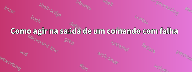 Como agir na saída de um comando com falha 