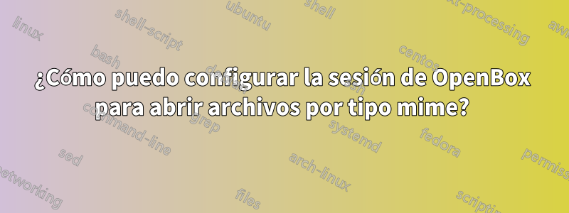 ¿Cómo puedo configurar la sesión de OpenBox para abrir archivos por tipo mime?