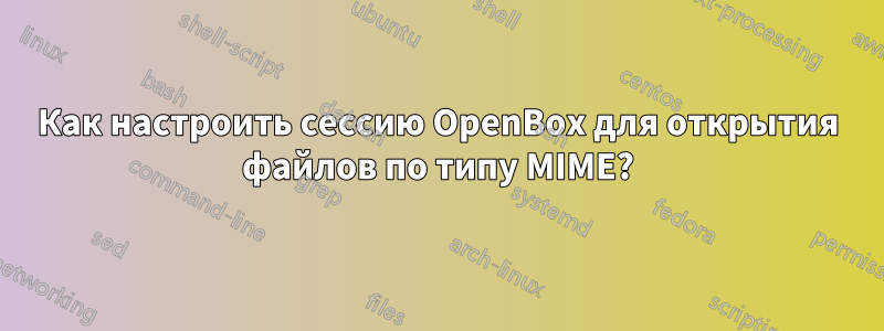 Как настроить сессию OpenBox для открытия файлов по типу MIME?