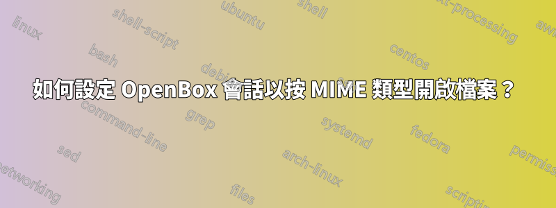 如何設定 OpenBox 會話以按 MIME 類型開啟檔案？