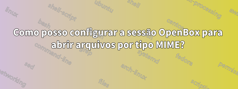 Como posso configurar a sessão OpenBox para abrir arquivos por tipo MIME?