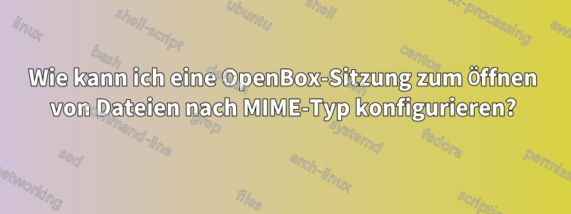 Wie kann ich eine OpenBox-Sitzung zum Öffnen von Dateien nach MIME-Typ konfigurieren?