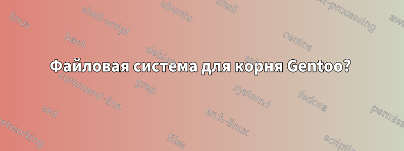 Файловая система для корня Gentoo?