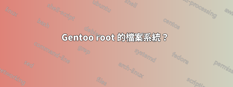 Gentoo root 的檔案系統？