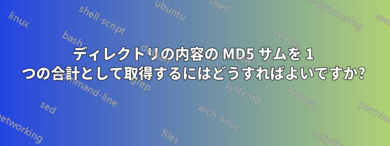 ディレクトリの内容の MD5 サムを 1 つの合計として取得するにはどうすればよいですか?