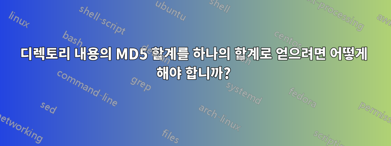 디렉토리 내용의 MD5 합계를 하나의 합계로 얻으려면 어떻게 해야 합니까?