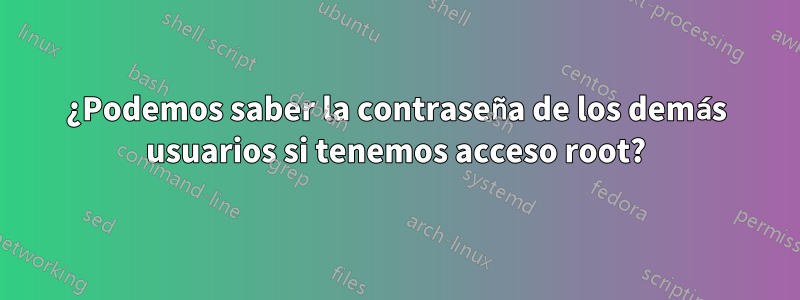 ¿Podemos saber la contraseña de los demás usuarios si tenemos acceso root?