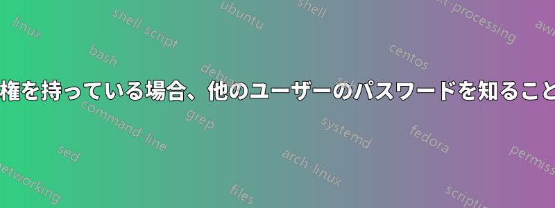 ルートアクセス権を持っている場合、他のユーザーのパスワードを知ることはできますか?