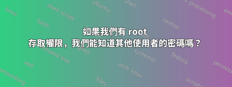 如果我們有 root 存取權限，我們能知道其他使用者的密碼嗎？