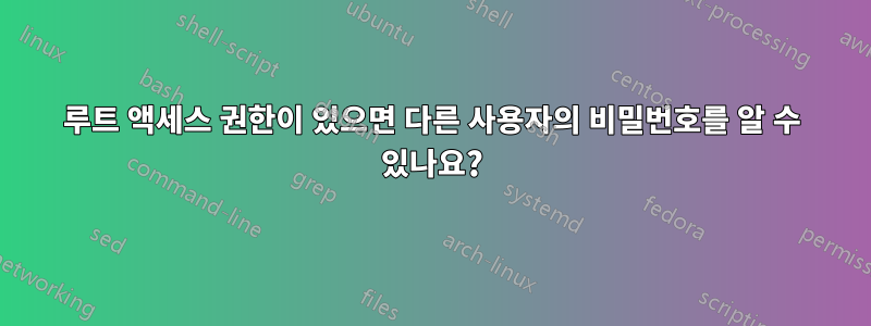 루트 액세스 권한이 있으면 다른 사용자의 비밀번호를 알 수 있나요?