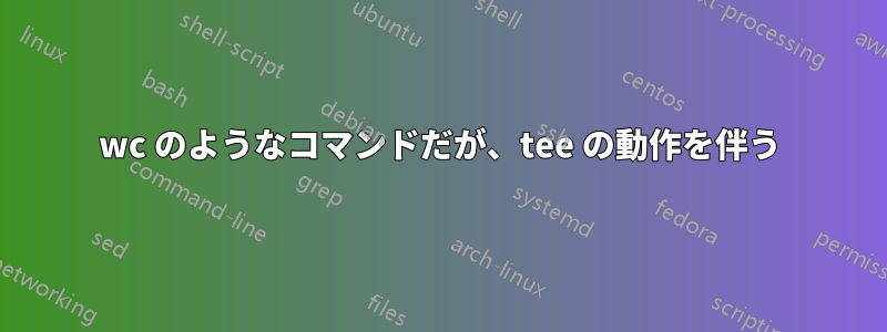 wc のようなコマンドだが、tee の動作を伴う