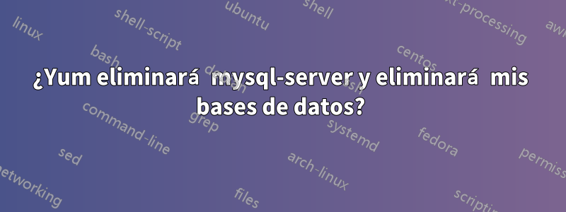 ¿Yum eliminará mysql-server y eliminará mis bases de datos?