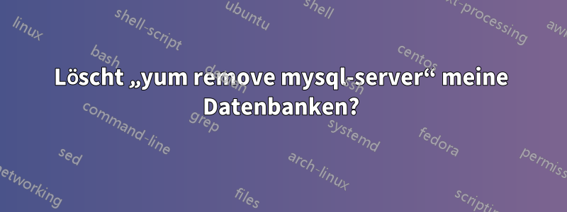 Löscht „yum remove mysql-server“ meine Datenbanken?