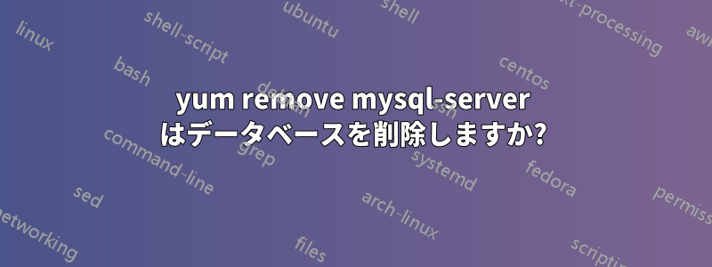 yum remove mysql-server はデータベースを削除しますか?