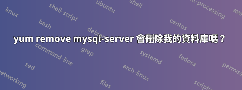 yum remove mysql-server 會刪除我的資料庫嗎？