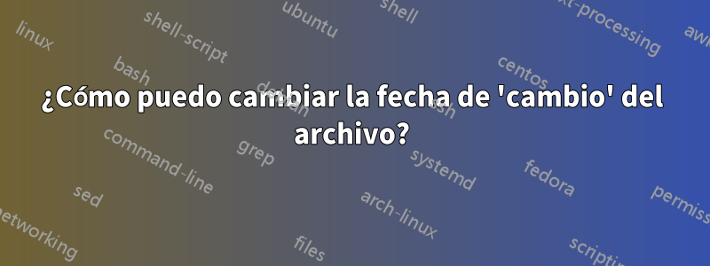 ¿Cómo puedo cambiar la fecha de 'cambio' del archivo?