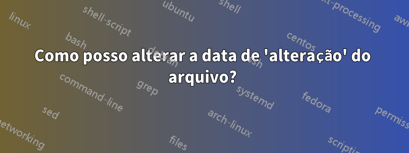 Como posso alterar a data de 'alteração' do arquivo?