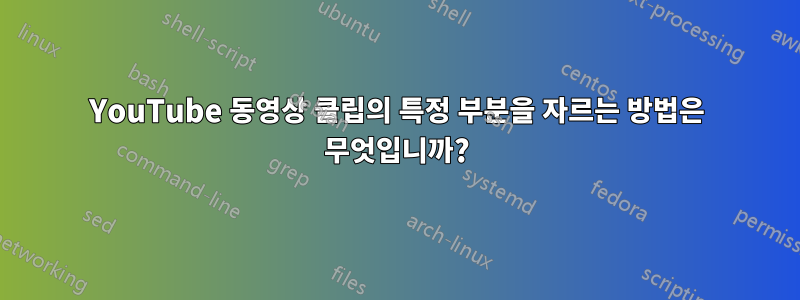 YouTube 동영상 클립의 특정 부분을 자르는 방법은 무엇입니까?