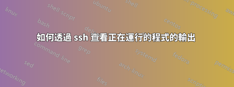 如何透過 ssh 查看正在運行的程式的輸出