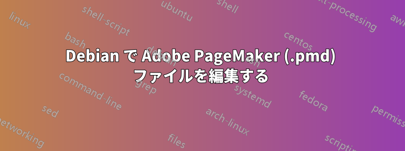 Debian で Adob​​e PageMaker (.pmd) ファイルを編集する