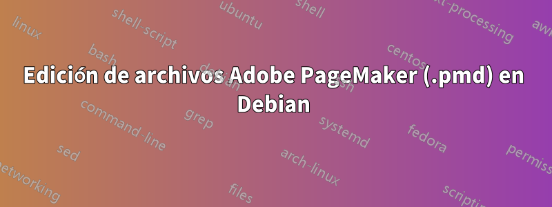 Edición de archivos Adobe PageMaker (.pmd) en Debian