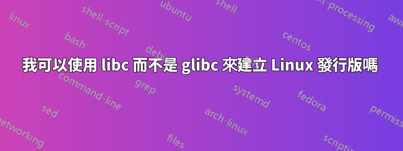 我可以使用 libc 而不是 glibc 來建立 Linux 發行版嗎