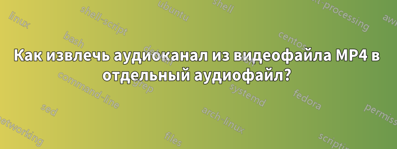 Как извлечь аудиоканал из видеофайла MP4 в отдельный аудиофайл?