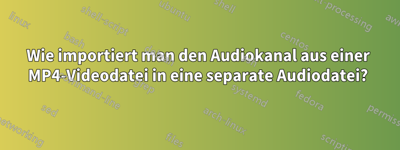 Wie importiert man den Audiokanal aus einer MP4-Videodatei in eine separate Audiodatei?