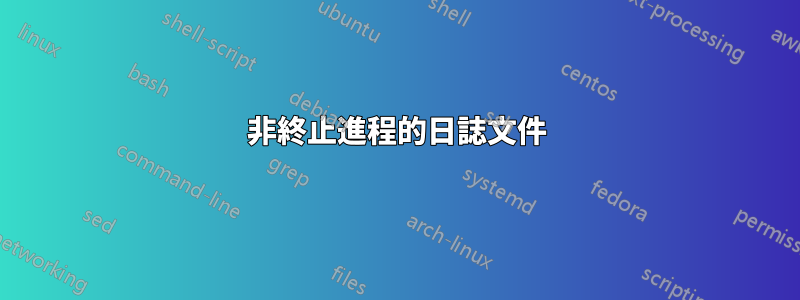 非終止進程的日誌文件