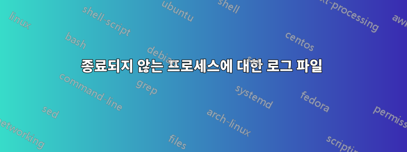 종료되지 않는 프로세스에 대한 로그 파일