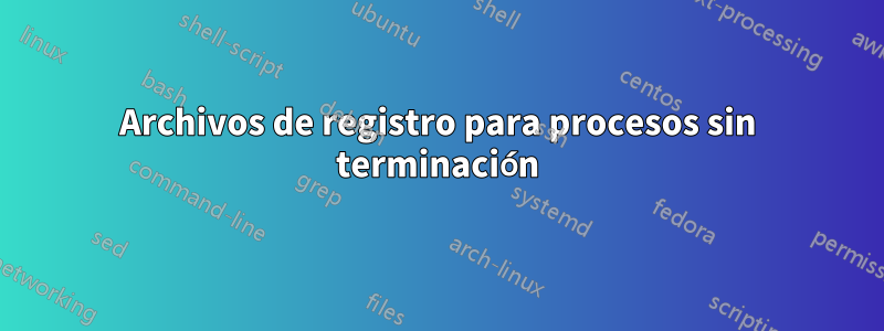 Archivos de registro para procesos sin terminación