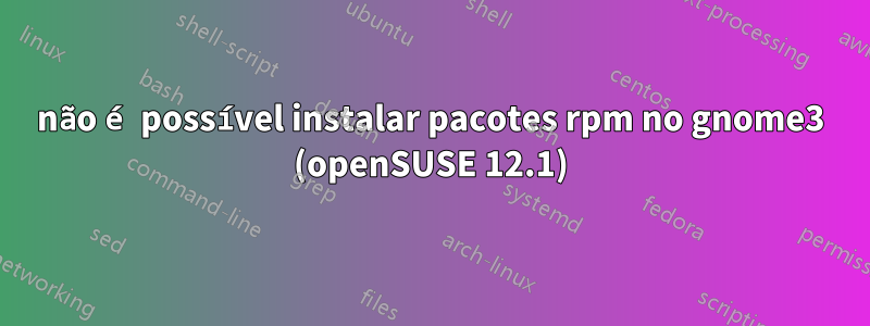 não é possível instalar pacotes rpm no gnome3 (openSUSE 12.1)