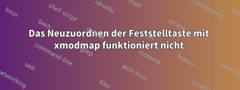 Das Neuzuordnen der Feststelltaste mit xmodmap funktioniert nicht