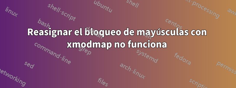 Reasignar el bloqueo de mayúsculas con xmodmap no funciona