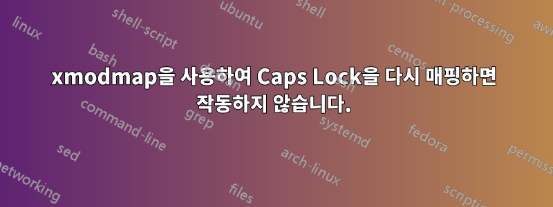 xmodmap을 사용하여 Caps Lock을 다시 매핑하면 작동하지 않습니다.