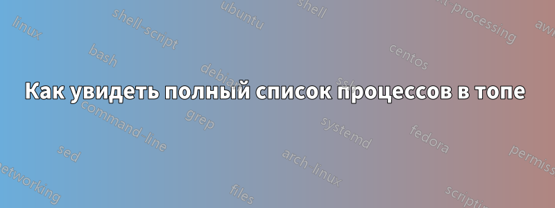 Как увидеть полный список процессов в топе