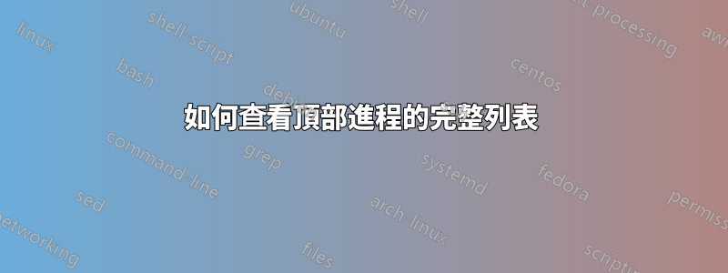 如何查看頂部進程的完整列表