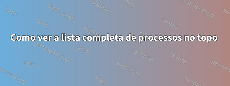 Como ver a lista completa de processos no topo