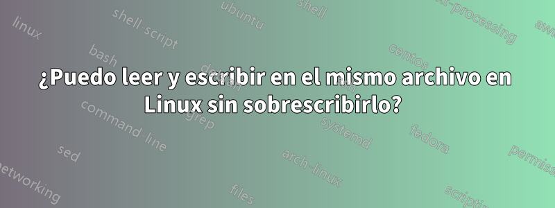 ¿Puedo leer y escribir en el mismo archivo en Linux sin sobrescribirlo? 